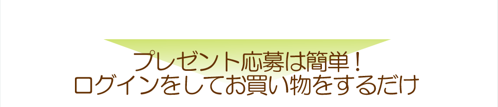プレゼント応募は簡単!ログインをしてお買い物をするだけ