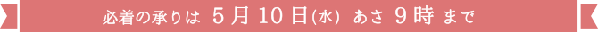 必着の承りは5月10日(水)あさ9時まで