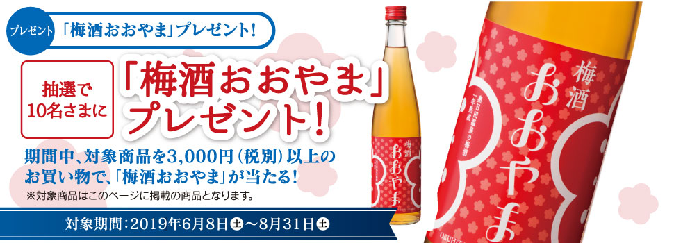 抽選で10名さまに「梅酒おおやま」プレゼント!期間中、対象商品を3,000円(税別)以上のお買い物で、「梅酒おおやま」が当たる!※対象商品はこのページに掲載の商品となります。対象期間:2019年6月8日(土)〜8月31日(土)