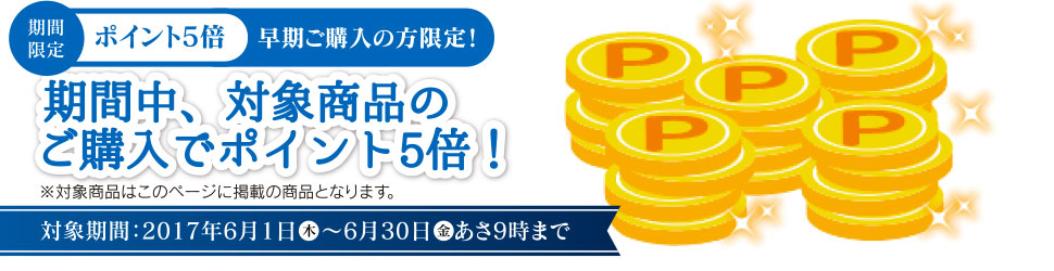 期間限定・ポイント5倍。早期ご購入の方限定!期間中、対象商品のご購入でポイント5倍!※対象商品はこのページに掲載の商品となります。対象期間:2017年6月1日(木)〜6月30日(金)あさ9時まで
