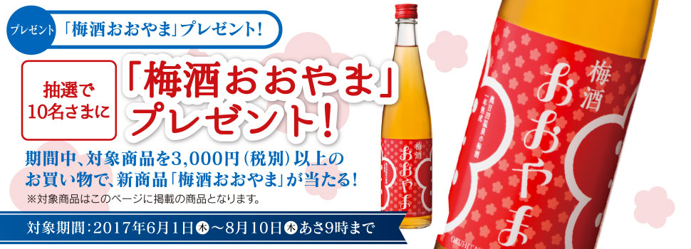 抽選で10名さまに「梅酒おおやま」プレゼント!期間中、対象商品を3,000円(税別)以上のお買い物で、新商品「梅酒おおやま」が当たる!※対象商品はこのページに掲載の商品となります。対象期間:2017年6月1日(木)〜8月10日(木)あさ9時まで