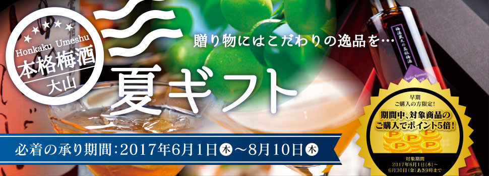 贈り物にはこだわりの逸品を・・・本格梅酒大山の夏ギフト!必着承り期間:2017年6月1 日(木)〜8月10日(木)。さらに、早期ご購入の方限定!期間中、対象商品のご購入でポイント5倍!(対象期間:2017年6月1日〜6月30日あさ9時まで)