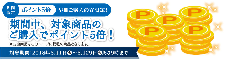 期間限定・ポイント5倍。早期ご購入の方限定!期間中、対象商品のご購入でポイント5倍!※対象商品はこのページに掲載の商品となります。対象期間:2018年6月1日(金)〜6月29日(金)あさ9時まで