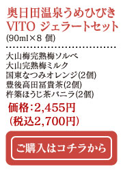 奥日田温泉うめひびきVITO ジェラートセット（90ml×8個）（大山完熟梅ソルベ、大山完熟梅ミルク、国東なつみオレンジ2個、豊後高田富貴茶2個、杵築ほうじ茶バニラ2個）価格：2,455円（税込2,700円）ご購入はコチラから